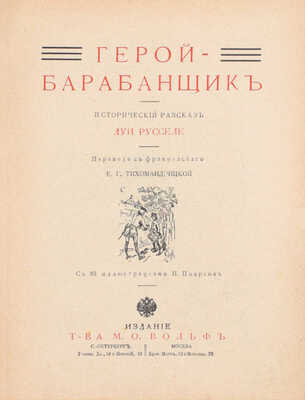 Русселе Л. Герой-барабанщик. Исторический рассказ / Пер. с фр. Е.Г. Тихомандрицкой; с 88 ил. И. Поарсон. СПб.; М.: Изд. т-ва М.О. Вольф, [1911].